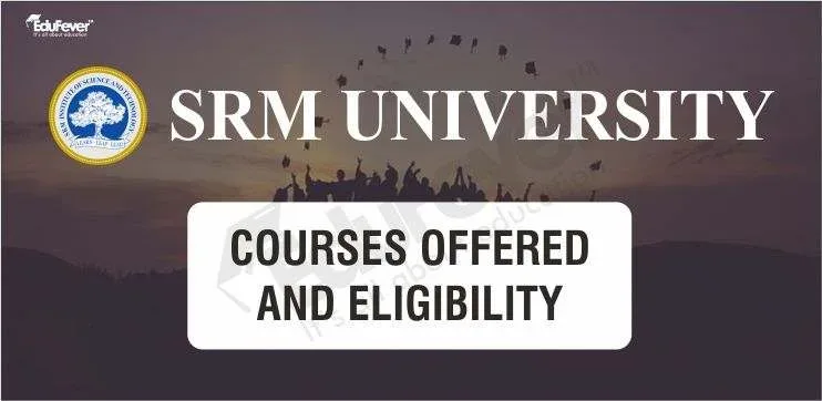 SRM University Kattankulathur Courses Offered & Eligibility Criteria