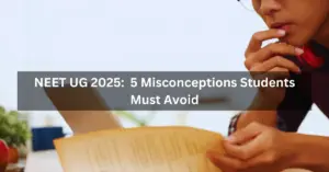 NEET UG 2025 : Top 5 Misconceptions Students Must Avoid!