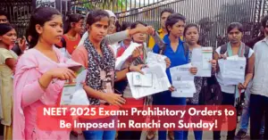 NEET 2025 Exam: Prohibitory Orders to Be Imposed in Ranchi on Sunday!