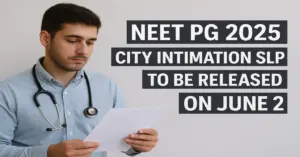 NEET PG 2025 City Intimation Slip to Be Released on June 2