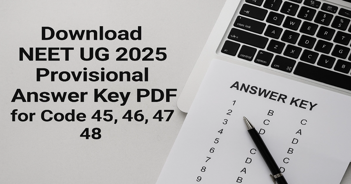 Download NEET UG 2025 Provisional Answer Key PDF for Code 45, 46, 47, 48