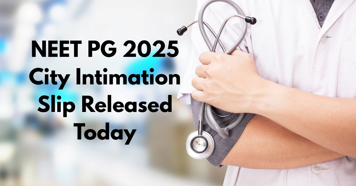 NEET PG 2025 City Intimation Slip Released Today by NBEMS at nbe.edu.in