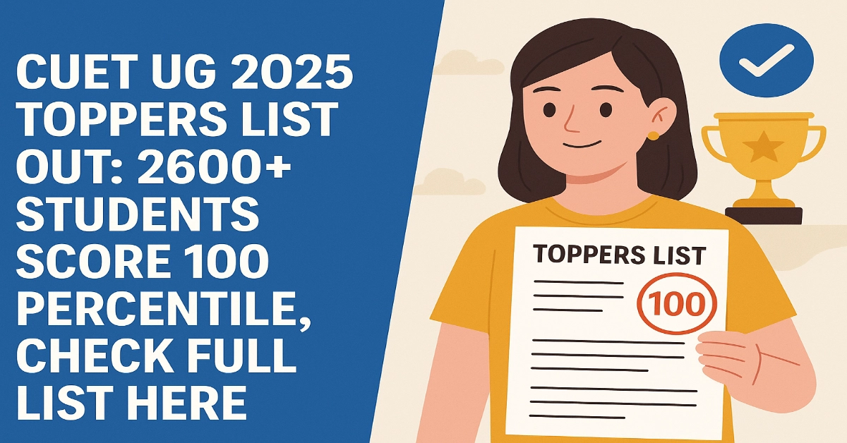 CUET UG 2025 Toppers List Out: 2600+ Students Score 100 Percentile, Check Full List Here