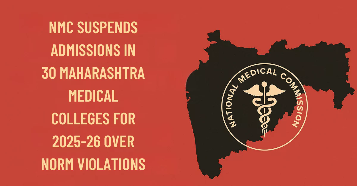 NMC Suspends Admissions in 30 Maharashtra Medical Colleges for 2025–26 Over Norm Violations