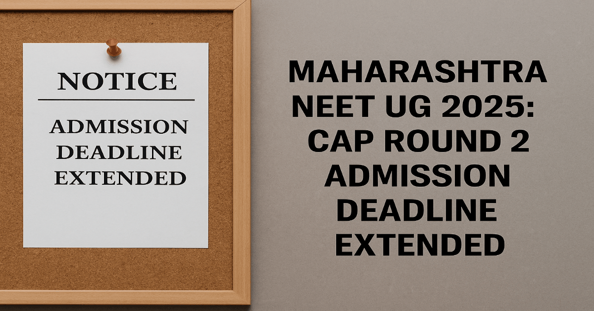 Maharashtra NEET UG 2025: CAP Round 2 Admission Deadline Extended